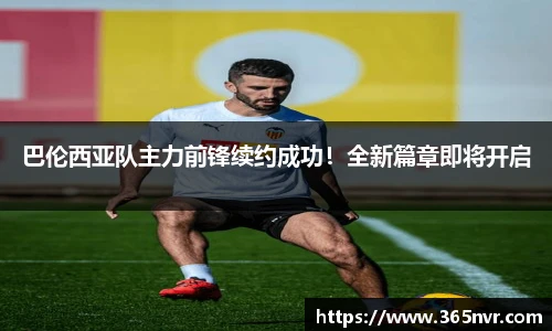 巴伦西亚队主力前锋续约成功！全新篇章即将开启