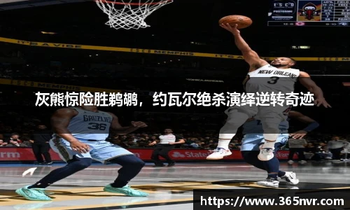 灰熊惊险胜鹈鹕，约瓦尔绝杀演绎逆转奇迹