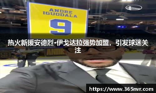 热火新援安德烈·伊戈达拉强势加盟，引发球迷关注