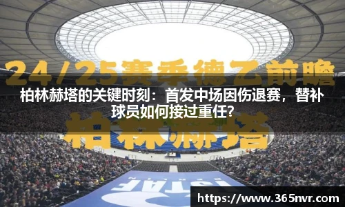 柏林赫塔的关键时刻：首发中场因伤退赛，替补球员如何接过重任？