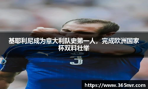 基耶利尼成为意大利队史第一人，完成欧洲国家杯双料壮举