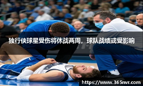 独行侠球星受伤将休战两周，球队战绩或受影响
