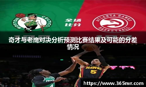 奇才与老鹰对决分析预测比赛结果及可能的分差情况