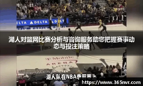 湖人对篮网比赛分析与咨询服务助您把握赛事动态与投注策略