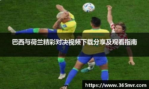 巴西与荷兰精彩对决视频下载分享及观看指南