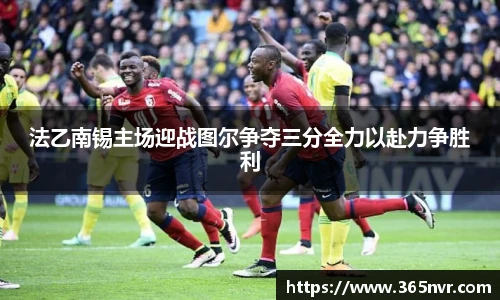 法乙南锡主场迎战图尔争夺三分全力以赴力争胜利
