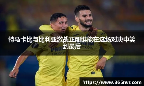 特马卡比与比利亚激战正酣谁能在这场对决中笑到最后