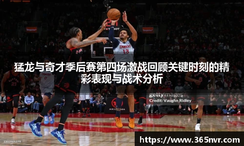 猛龙与奇才季后赛第四场激战回顾关键时刻的精彩表现与战术分析