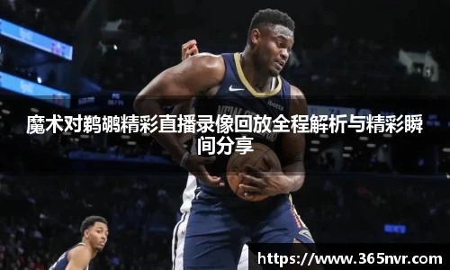 魔术对鹈鹕精彩直播录像回放全程解析与精彩瞬间分享