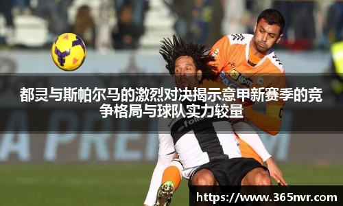 都灵与斯帕尔马的激烈对决揭示意甲新赛季的竞争格局与球队实力较量