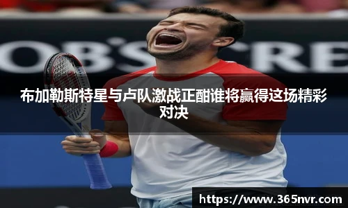 布加勒斯特星与卢队激战正酣谁将赢得这场精彩对决