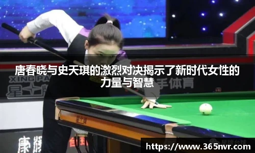 唐春晓与史天琪的激烈对决揭示了新时代女性的力量与智慧